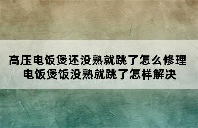 高压电饭煲还没熟就跳了怎么修理 电饭煲饭没熟就跳了怎样解决